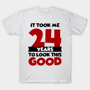 It took me 24 years to look this good T-Shirt